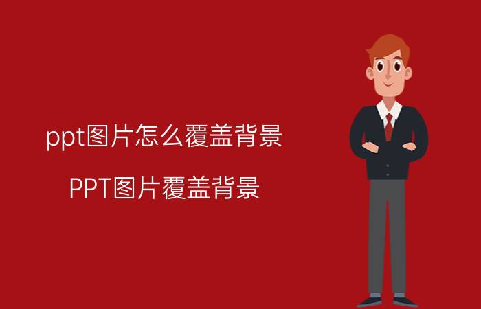 ppt图片怎么覆盖背景 PPT图片覆盖背景